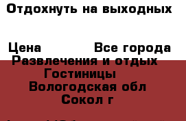 Отдохнуть на выходных › Цена ­ 1 300 - Все города Развлечения и отдых » Гостиницы   . Вологодская обл.,Сокол г.